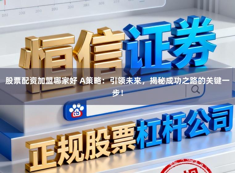 股票配资加盟哪家好 A策略：引领未来，揭秘成功之路的关键一步！