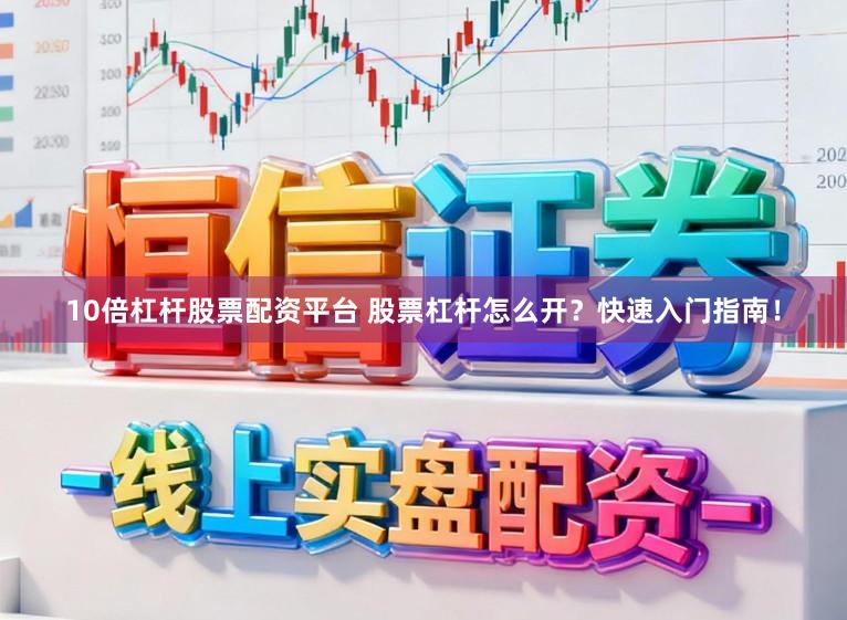 10倍杠杆股票配资平台 股票杠杆怎么开？快速入门指南！