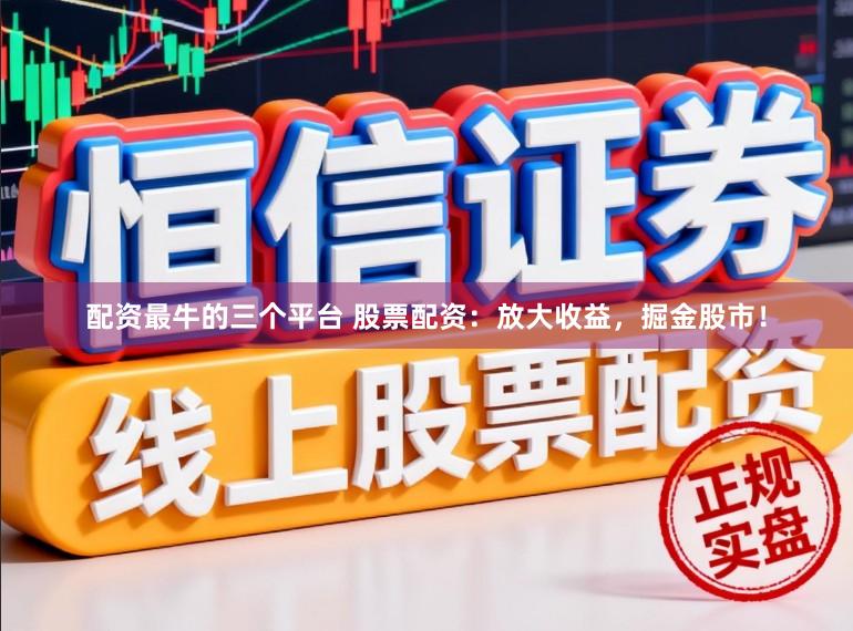 配资最牛的三个平台 股票配资：放大收益，掘金股市！