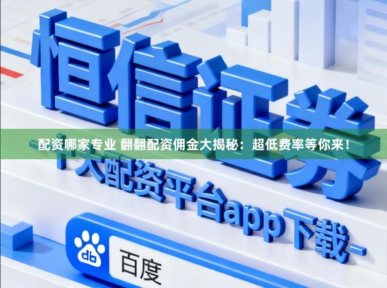 配资哪家专业 翻翻配资佣金大揭秘：超低费率等你来！
