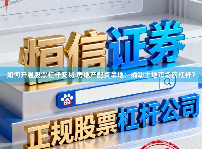 如何开通股票杠杆交易 房地产配资拿地：撬动土地市场的杠杆？