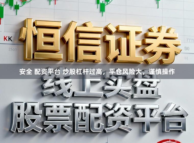 安全 配资平台 炒股杠杆过高，平仓风险大，谨慎操作