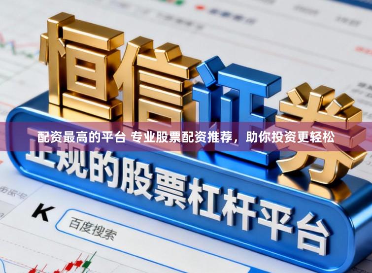 配资最高的平台 专业股票配资推荐，助你投资更轻松