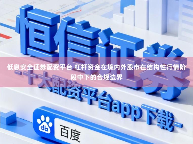 低息安全证券配资平台 杠杆资金在境内外股市在结构性行情阶段中下的合规边界
