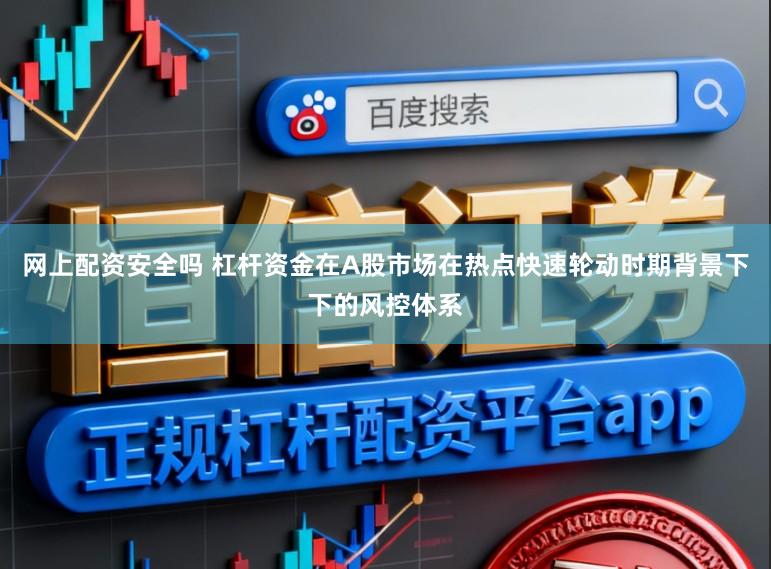 网上配资安全吗 杠杆资金在A股市场在热点快速轮动时期背景下下的风控体系