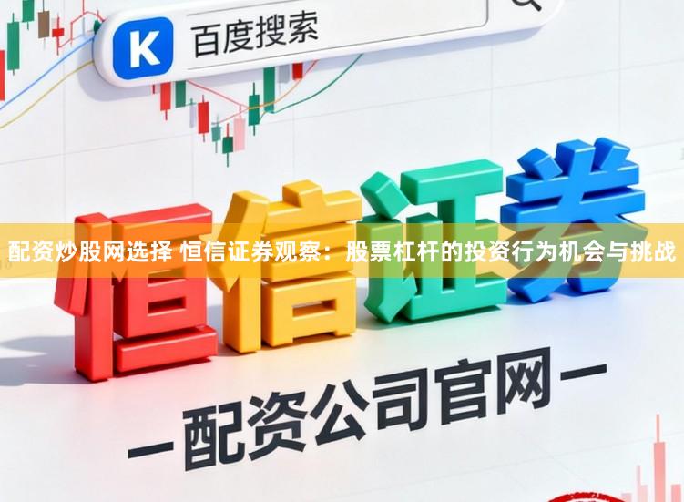 配资炒股网选择 恒信证券观察：股票杠杆的投资行为机会与挑战