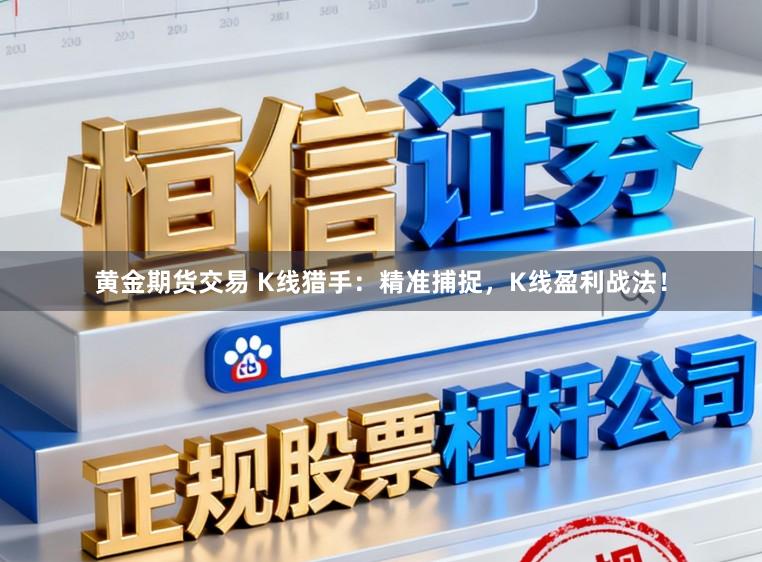 黄金期货交易 K线猎手：精准捕捉，K线盈利战法！