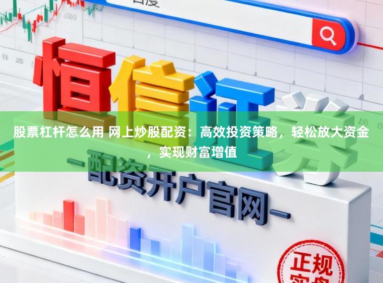 股票杠杆怎么用 网上炒股配资：高效投资策略，轻松放大资金，实现财富增值