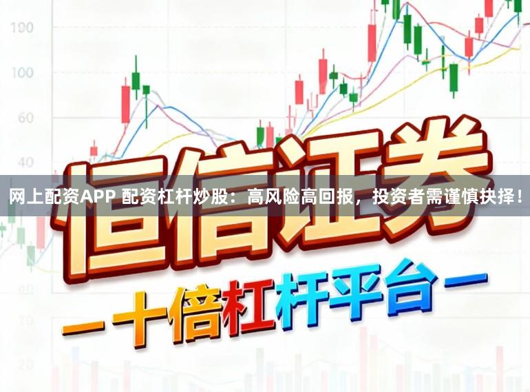 网上配资APP 配资杠杆炒股：高风险高回报，投资者需谨慎抉择！