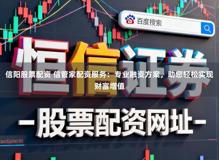 信阳股票配资 信管家配资服务：专业融资方案，助您轻松实现财富增值