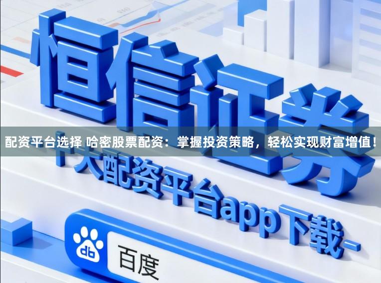 配资平台选择 哈密股票配资：掌握投资策略，轻松实现财富增值！