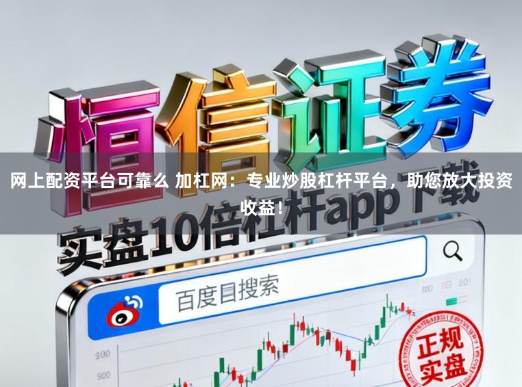 网上配资平台可靠么 加杠网：专业炒股杠杆平台，助您放大投资收益！