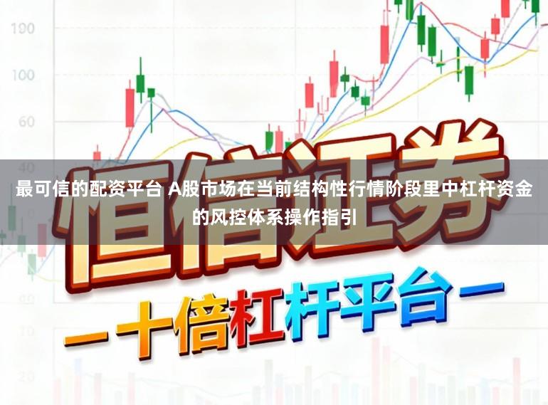 最可信的配资平台 A股市场在当前结构性行情阶段里中杠杆资金的风控体系操作指引