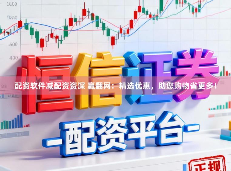 配资软件减配资资深 赢翻网：精选优惠，助您购物省更多！