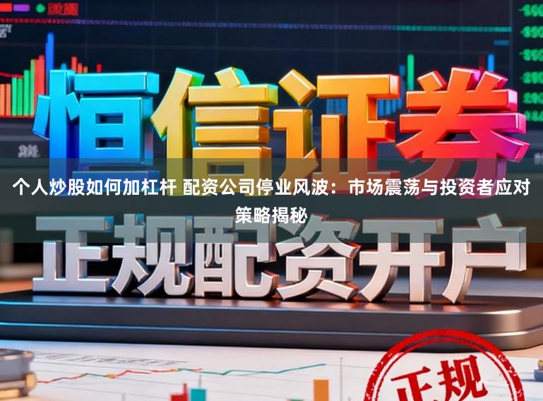 个人炒股如何加杠杆 配资公司停业风波：市场震荡与投资者应对策略揭秘