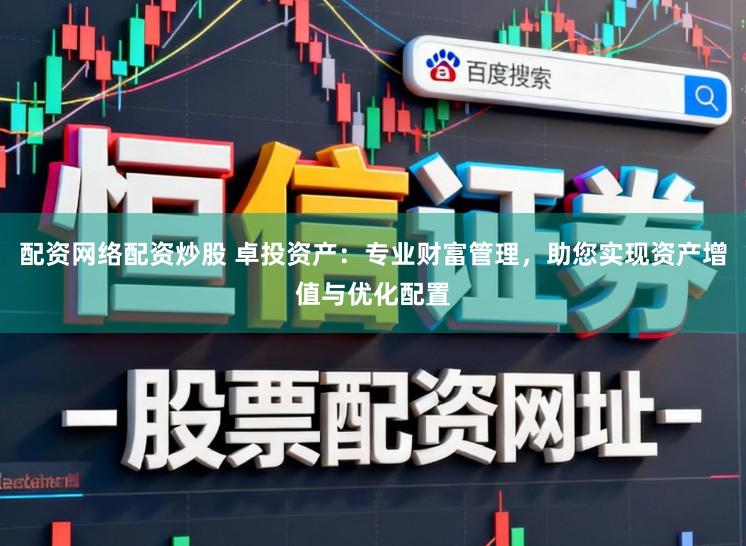 配资网络配资炒股 卓投资产：专业财富管理，助您实现资产增值与优化配置