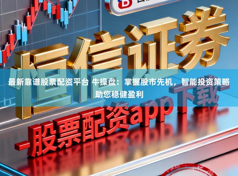 最新靠谱股票配资平台 牛操盘：掌握股市先机，智能投资策略助您稳健盈利