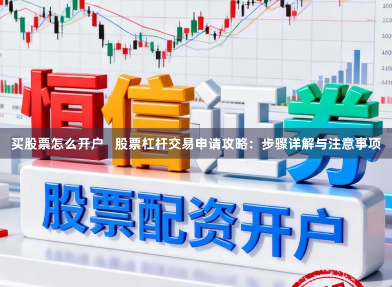 买股票怎么开户 股票杠杆交易申请攻略:步骤详解与注意事项
