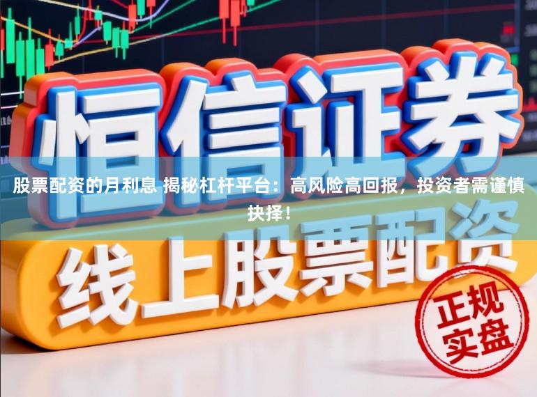 股票配资的月利息 揭秘杠杆平台：高风险高回报，投资者需谨慎抉择！