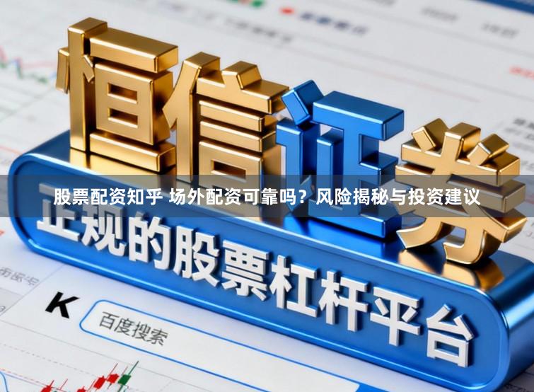 股票配资知乎 场外配资可靠吗?风险揭秘与投资建议