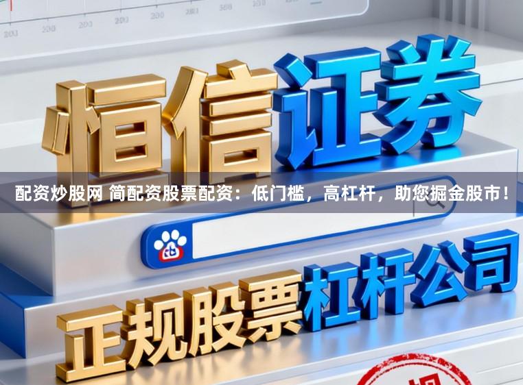 配资炒股网 简配资股票配资:低门槛,高杠杆,助您掘金股市!