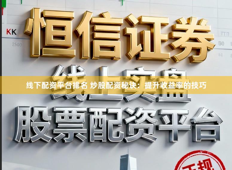 线下配资平台排名 炒股配资秘诀：提升收益率的技巧