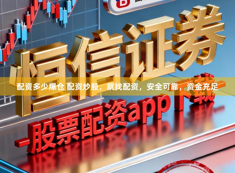 配资多少爆仓 配资炒股，就找配资，安全可靠，资金充足