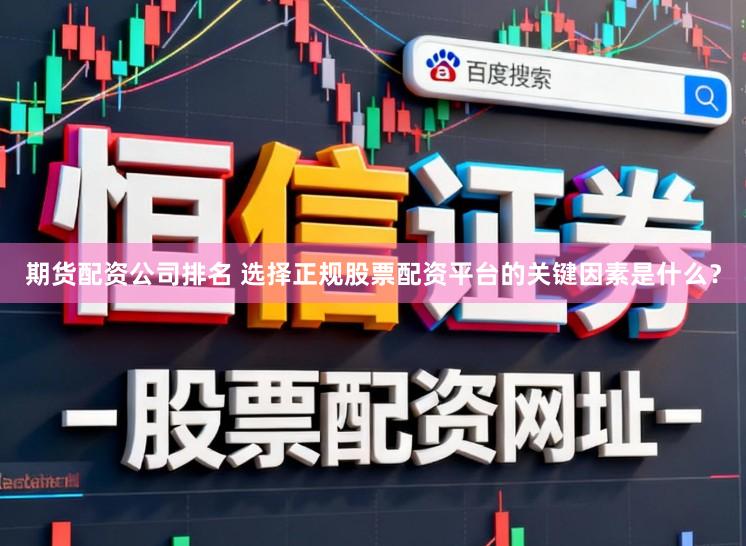 期货配资公司排名 选择正规股票配资平台的关键因素是什么？