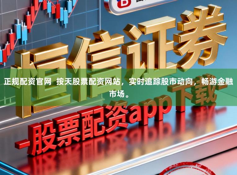 正规配资官网  按天股票配资网站，实时追踪股市动向，畅游金融市场。