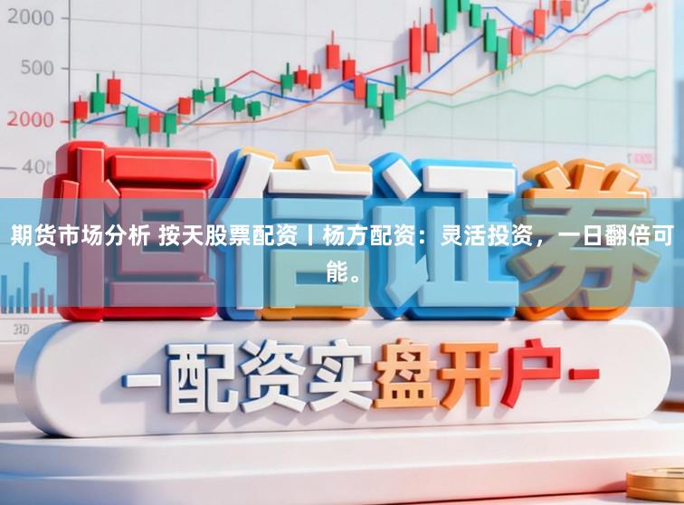 期货市场分析 按天股票配资丨杨方配资：灵活投资，一日翻倍可能。