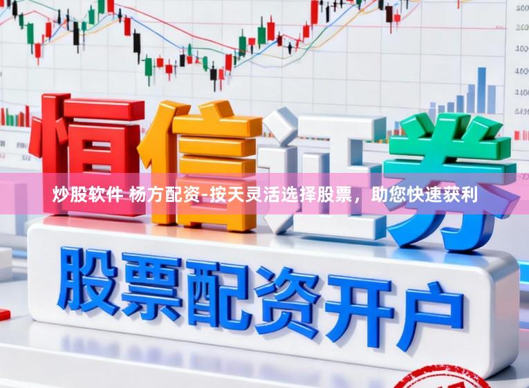 炒股软件 杨方配资-按天灵活选择股票，助您快速获利