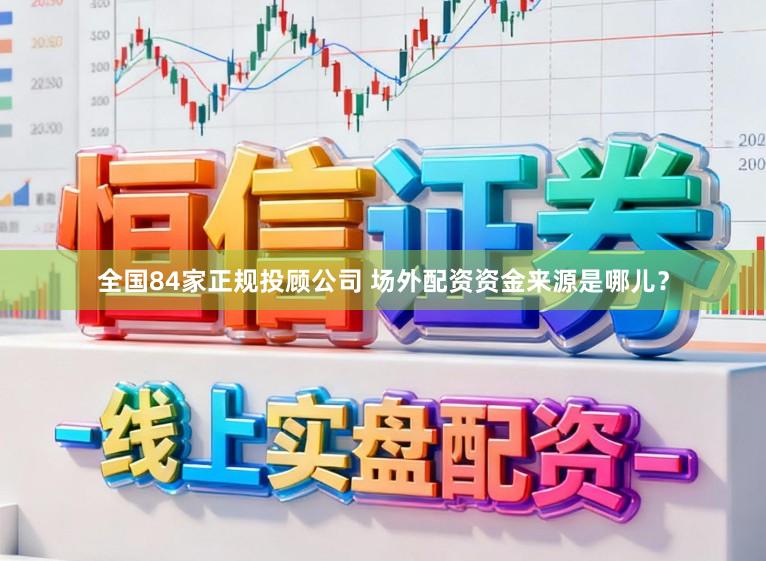 全国84家正规投顾公司 场外配资资金来源是哪儿？