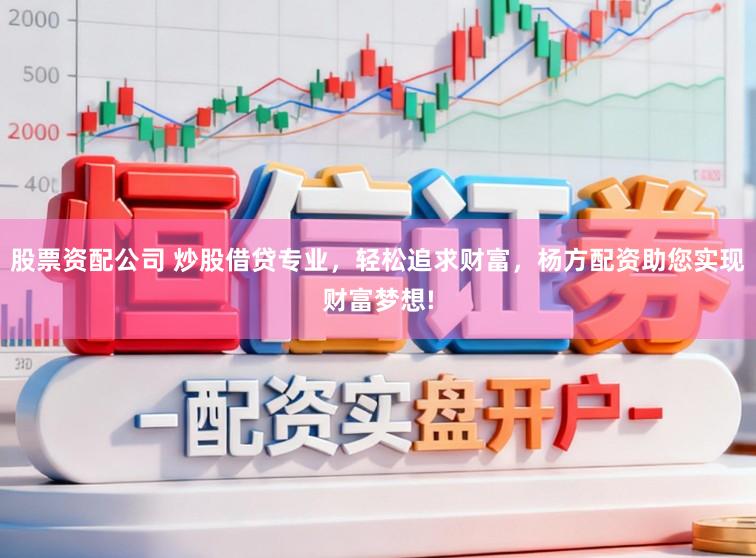 股票资配公司 炒股借贷专业，轻松追求财富，杨方配资助您实现财富梦想!