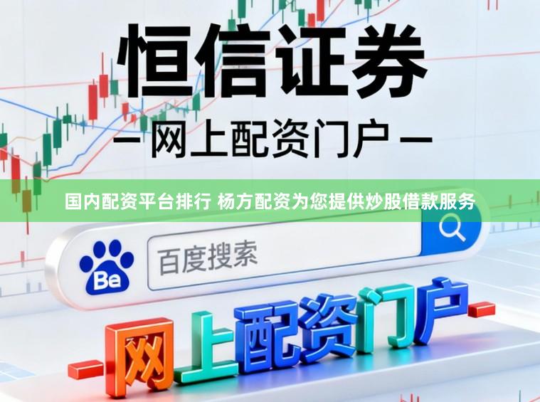 国内配资平台排行 杨方配资为您提供炒股借款服务