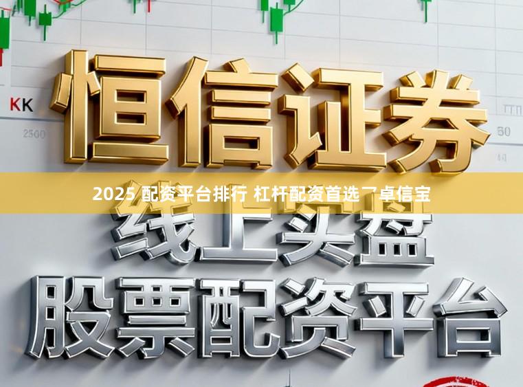 2025 配资平台排行 杠杆配资首选乛卓信宝
