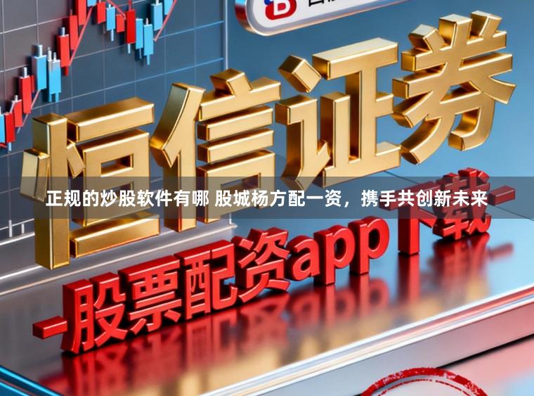正规的炒股软件有哪 股城杨方配一资，携手共创新未来