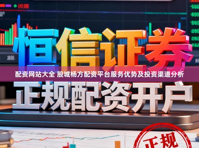 配资网站大全 股城杨方配资平台服务优势及投资渠道分析