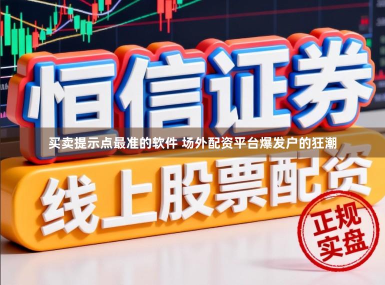 买卖提示点最准的软件 场外配资平台爆发户的狂潮