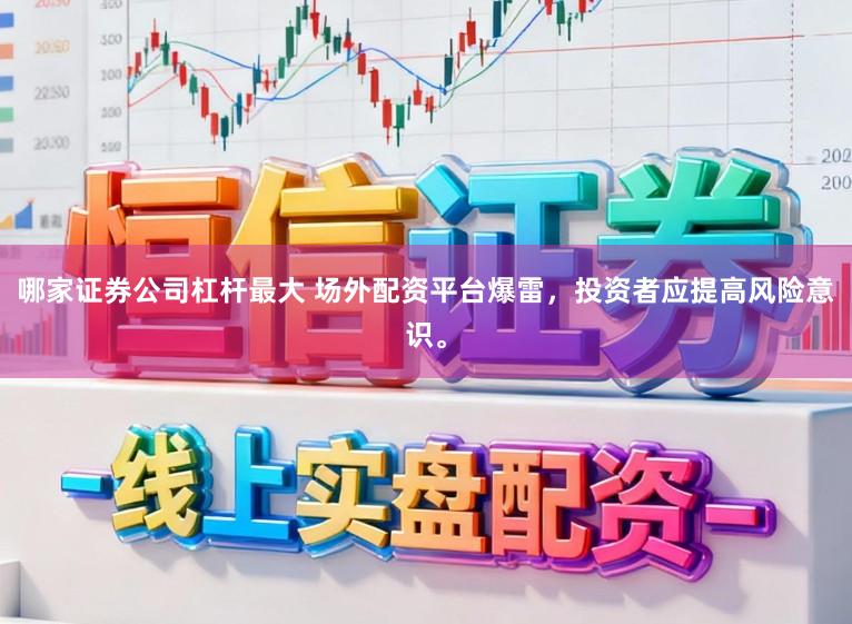 哪家证券公司杠杆最大 场外配资平台爆雷，投资者应提高风险意识。