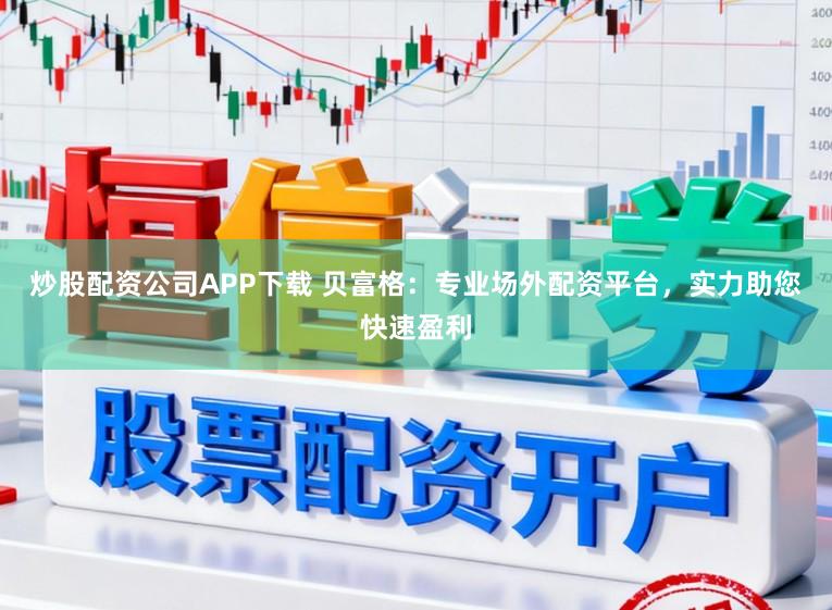 炒股配资公司APP下载 贝富格：专业场外配资平台，实力助您快速盈利