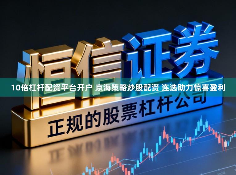 10倍杠杆配资平台开户 京海策略炒股配资 连选助力惊喜盈利
