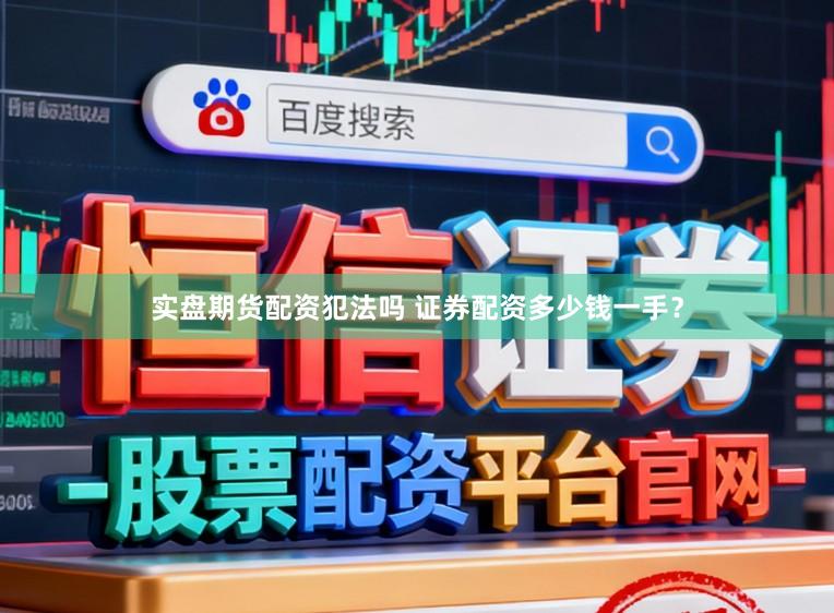 实盘期货配资犯法吗 证券配资多少钱一手？