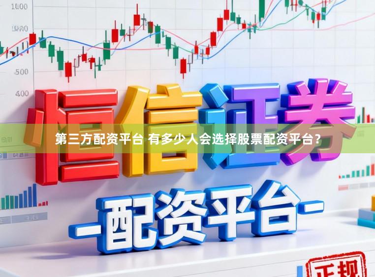 第三方配资平台 有多少人会选择股票配资平台？