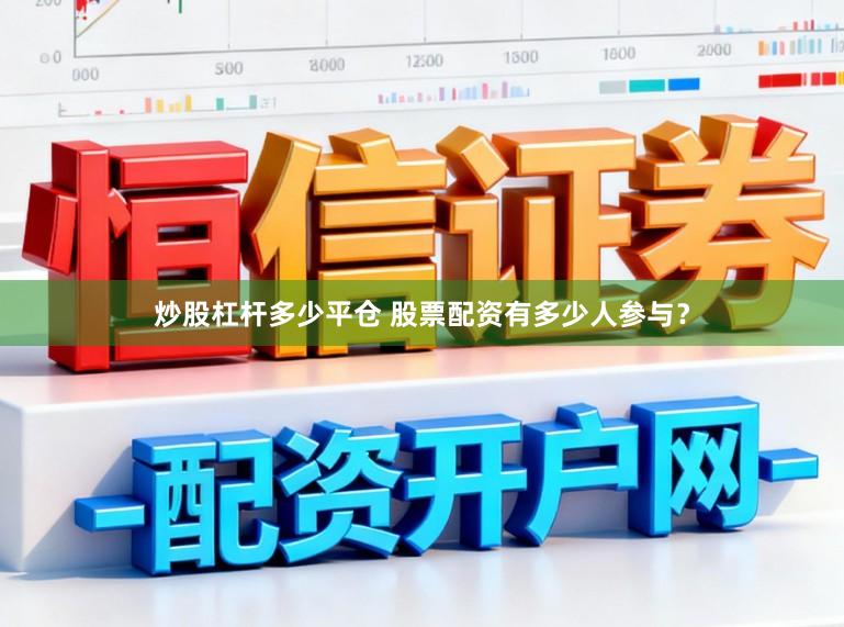 炒股杠杆多少平仓 股票配资有多少人参与？