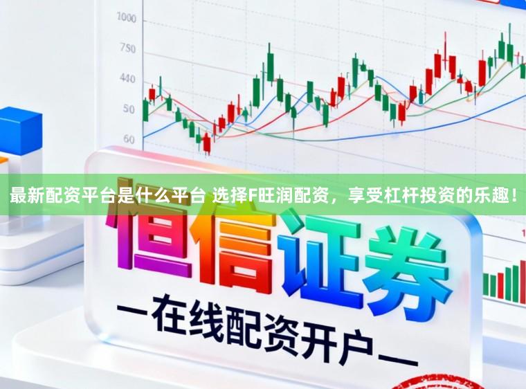 最新配资平台是什么平台 选择F旺润配资，享受杠杆投资的乐趣！