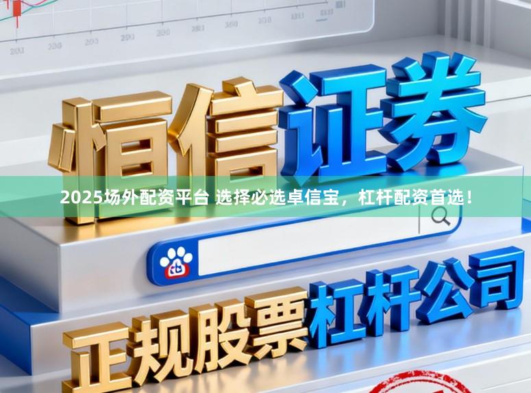 2025场外配资平台 选择必选卓信宝，杠杆配资首选！