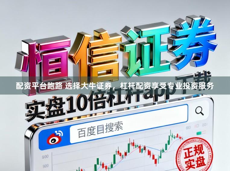 配资平台跑路 选择大牛证券，杠杆配资享受专业投资服务