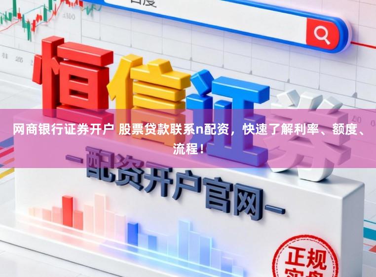 网商银行证券开户 股票贷款联系n配资，快速了解利率、额度、流程！