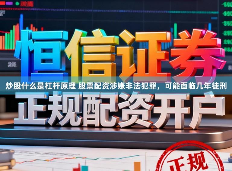 炒股什么是杠杆原理 股票配资涉嫌非法犯罪,可能面临几年徒刑