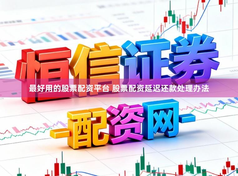 最好用的股票配资平台 股票配资延迟还款处理办法